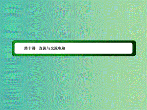 2019屆高考物理二輪復習 專題四 電路與電磁感應 近代物理 第十講 直流與交流電路課件.ppt