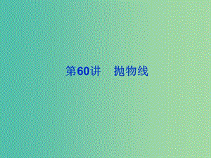 2019屆高考數(shù)學(xué)總復(fù)習(xí) 第九單元 解析幾何 第60講 拋物線課件.ppt