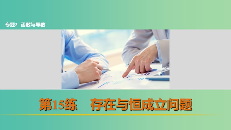 高考数学 考前三个月复习冲刺 专题3 第15练 存在与恒成立问题课件 理.ppt_第1页