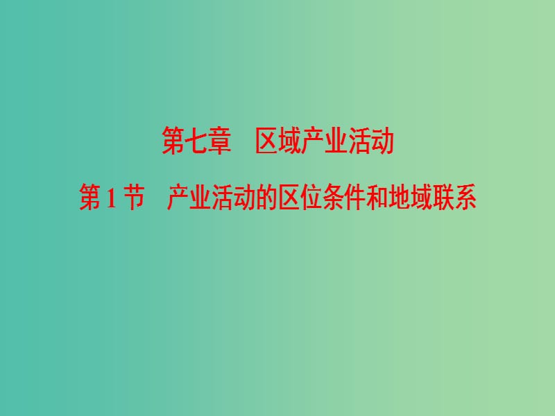 2019届高考地理一轮复习 第7章 区域产业活动 第1节 产业活动的区位条件和地域联系课件 新人教版.ppt_第1页