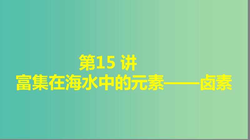 2019高考化学大一轮复习第四章非金属及其化合物第15讲富集在海水中的元素--卤素课件鲁科版.ppt_第1页