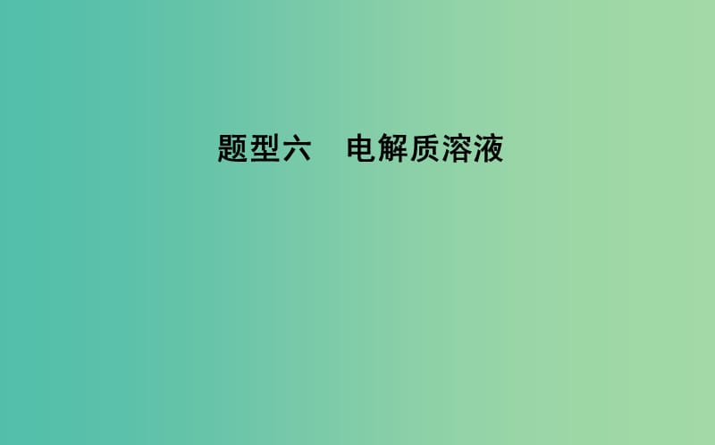 2019高考化学二轮复习 第一篇 题型六 电解质溶液课件.ppt_第1页