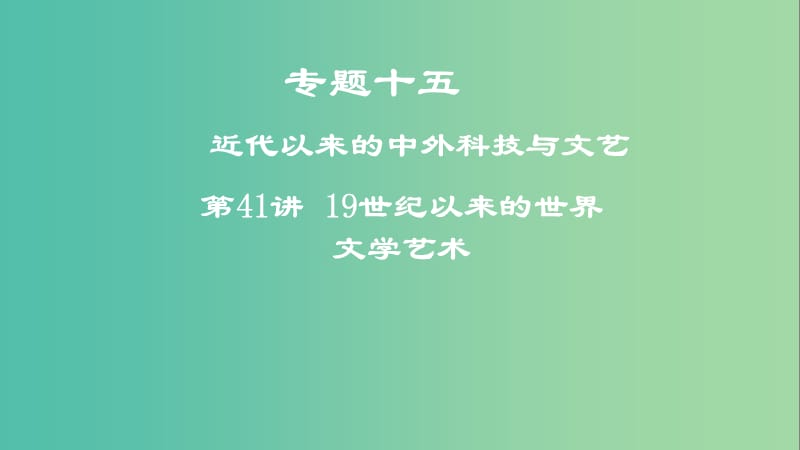 2019年度高考历史一轮复习 专题十五 近代以来的中外科技与文艺 第41讲 19世纪以来的世界文学艺术课件.ppt_第1页