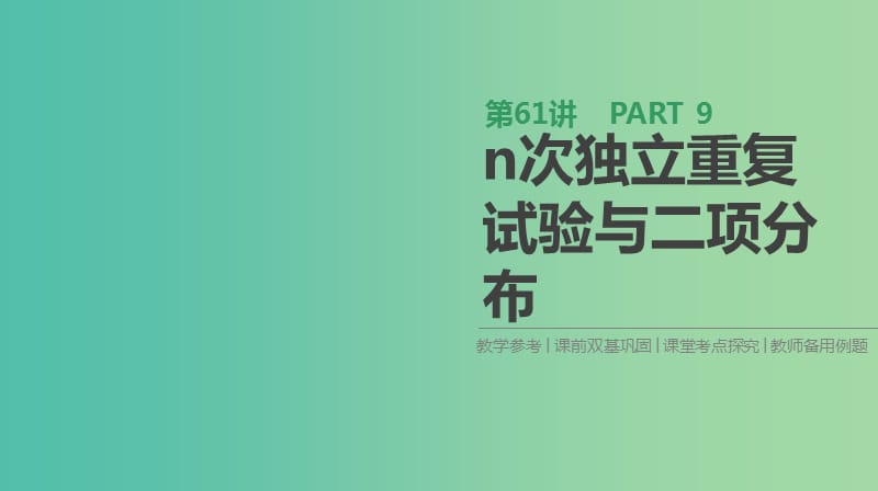 2019届高考数学一轮复习第9单元计数原理概率随机变量及其分布第61讲n次独立重复试验与二项分布课件理.ppt_第1页