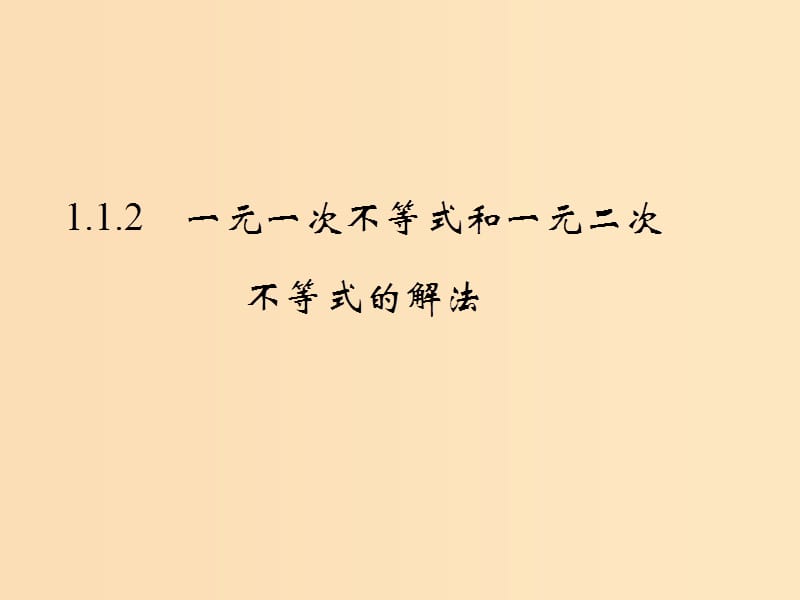 2018-2019学年高中数学 第一章 不等式的基本性质和证明的基本方法 1.1.2 一元一次不等式和一元二次不等式的解法课件 新人教B版选修4-5.ppt_第1页