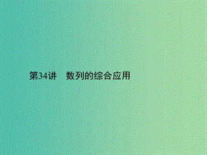 2019年高考數(shù)學(xué)一輪總復(fù)習(xí) 專題34 數(shù)列的綜合應(yīng)用課件 文.ppt