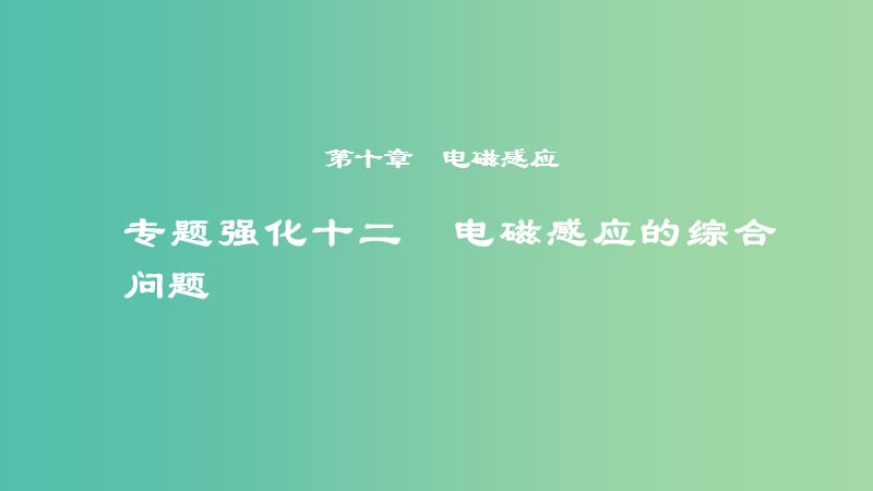 2019年度高考物理一轮复习 第十章 电磁感应 专题强化十二 电磁感应的综合问题课件.ppt_第1页