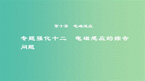 2019年度高考物理一輪復習 第十章 電磁感應 專題強化十二 電磁感應的綜合問題課件.ppt