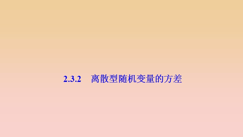 2017-2018學(xué)年高中數(shù)學(xué) 第二章 隨機(jī)變量及其分布 2.3 離散型隨機(jī)變量的均值與方差 2.3.2 離散型隨機(jī)變量的方差課件 新人教A版選修2-3.ppt_第1頁(yè)