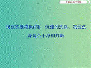 2019屆高考化學總復習 專題10 化學實驗 規(guī)范答題模板（四）沉淀的洗滌、沉淀洗滌是否干凈的判斷課件 蘇教版.ppt