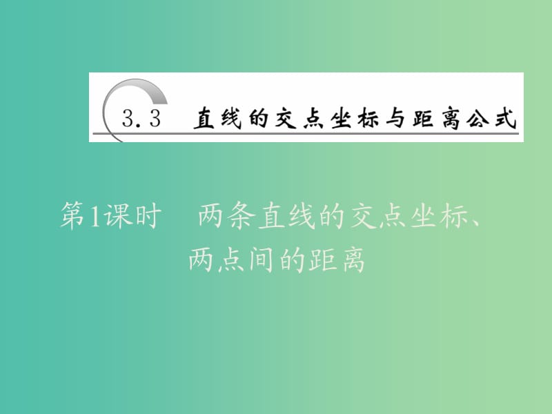 2019高中数学 第三章 直线与方程 3.3 直线的交点坐标与距离公式（第1课时）两条直线的交点坐标、两点间的距离课件 新人教A版必修2.ppt_第1页