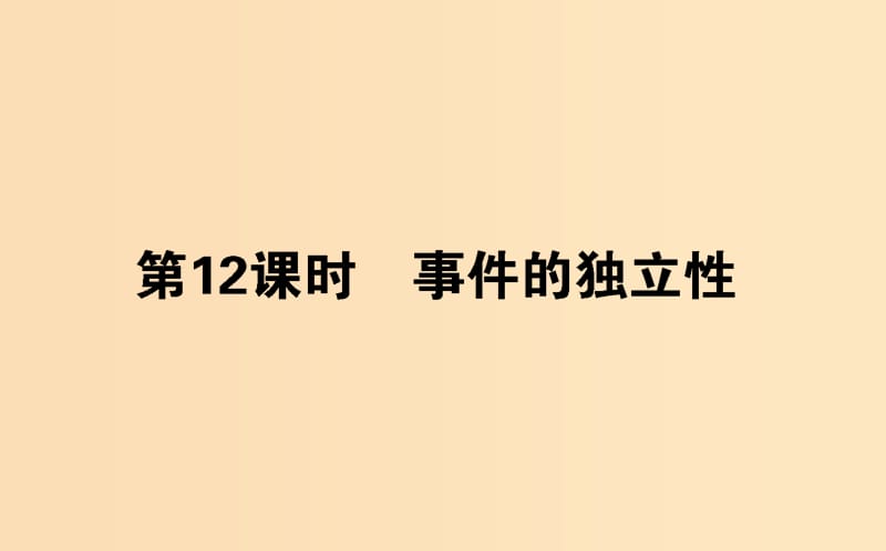 2018版高中數(shù)學(xué) 第二章 概率 第12課時 事件的獨(dú)立性課件 新人教B版選修2-3.ppt_第1頁