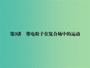 2019屆高考物理二輪復(fù)習(xí) 專題三 電場和磁場 考點(diǎn)3 帶電粒子在復(fù)合場中的運(yùn)動(dòng)課件.ppt