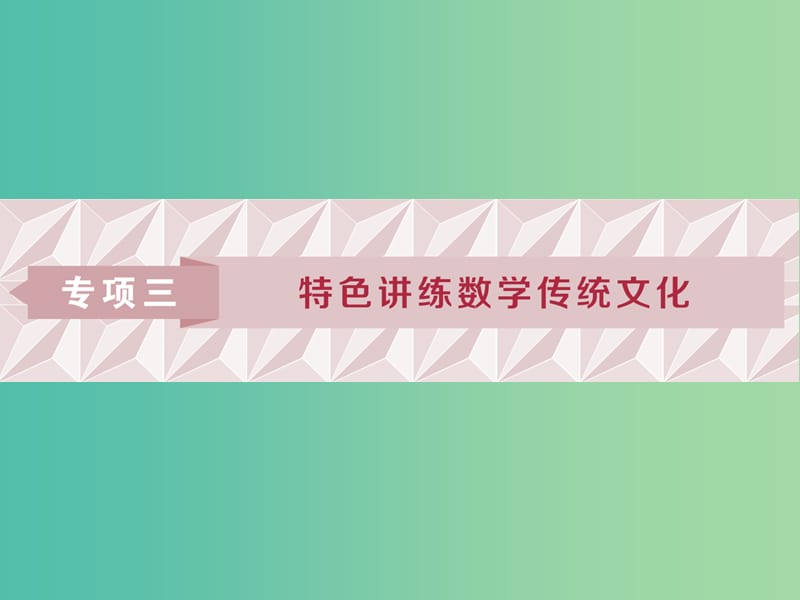 2019届高考数学二轮复习第二部分突破热点分层教学专项三特色讲练数学传统文化课件.ppt_第1页