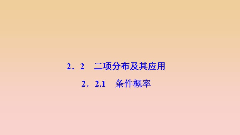 2017-2018学年高中数学 第二章 随机变量及其分布 2.2 二项分布及其应用 2.2.1 条件概率课件 新人教A版选修2-3.ppt_第1页