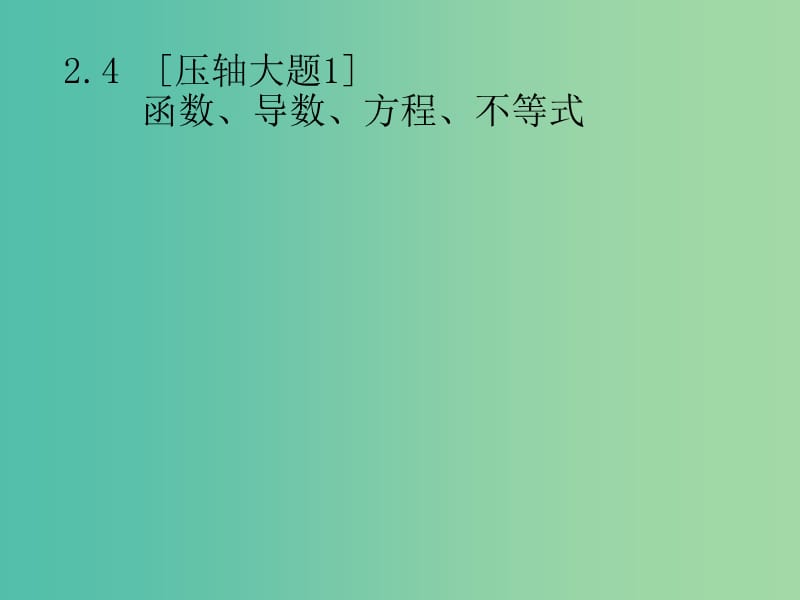 2019年高考数学总复习 第二部分 高考22题各个击破 2.4【压轴大题1】函数、导数、方程、不等式课件 文.ppt_第1页