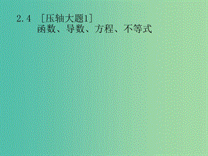 2019年高考數(shù)學(xué)總復(fù)習(xí) 第二部分 高考22題各個(gè)擊破 2.4【壓軸大題1】函數(shù)、導(dǎo)數(shù)、方程、不等式課件 文.ppt