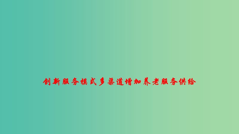 2019年高考政治 时政速递 创新服务模式多渠道增加养老服务供给课件.ppt_第1页