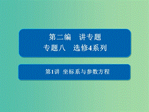 2019高考數(shù)學(xué)二輪復(fù)習(xí) 第二編 專題八 選修4系列 第1講 坐標(biāo)系與參數(shù)方程課件 文.ppt