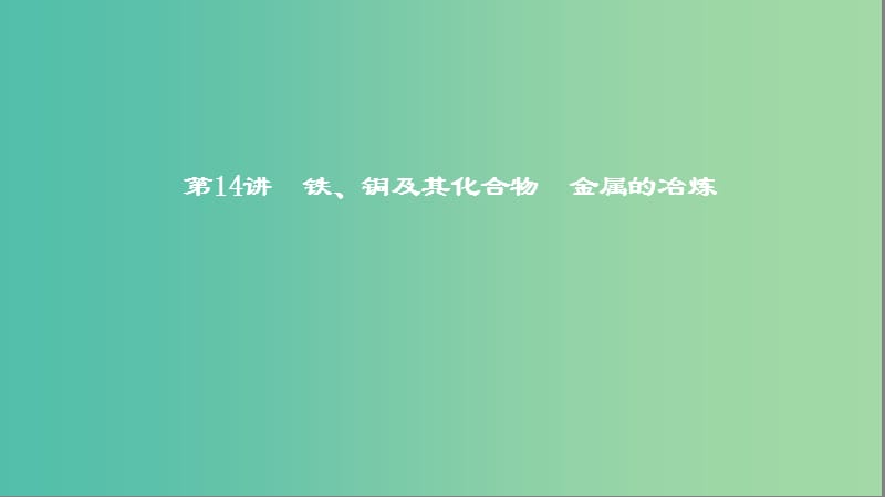 2019高考化学一轮复习 第14讲 铁、铜及其化合物 金属的冶炼课件.ppt_第1页