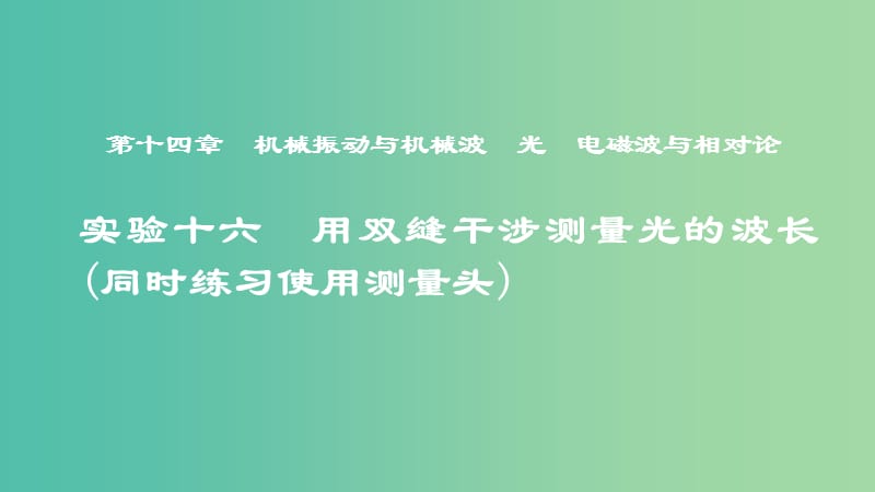 2019年度高考物理一轮复习 第十四章 机械振动与机械波 光 电磁波与相对论 实验十六 用双缝干涉测量光的波长（同时练习使用测量头）课件.ppt_第1页