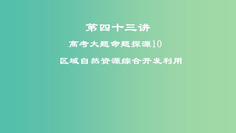 2019届高考地理一轮复习 第四十三讲 高考大题命题探源10 区域自然资源综合开发利用课件 新人教版.ppt_第1页