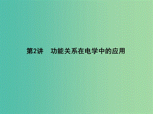 2019屆高考物理二輪專題復(fù)習專題四能量和動量第2講功能關(guān)系在電學中的應(yīng)用課件.ppt