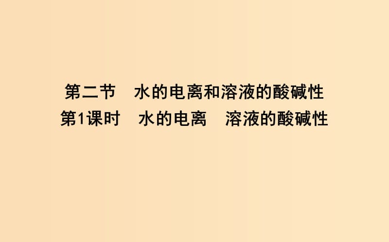 2018-2019學(xué)年高中化學(xué) 第三章 水溶液中的離子平衡 第二節(jié) 水的電離和溶液的酸堿性 第1課時(shí) 水的電離 溶液的酸堿性課件 新人教版選修4.ppt_第1頁(yè)