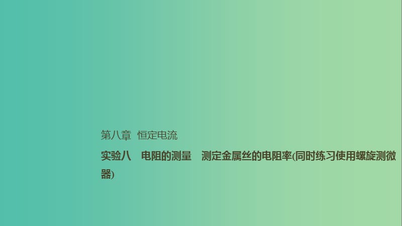 2019年高考物理一轮复习 第八章 恒定电流 实验八 电阻的测量 测定金属丝的电阻率（同时练习使用螺旋测微器）课件.ppt_第1页