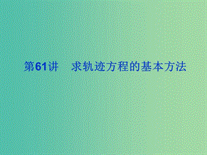 2019屆高考數(shù)學(xué)總復(fù)習(xí) 第九單元 解析幾何 第61講 求軌跡方程的基本方法課件.ppt