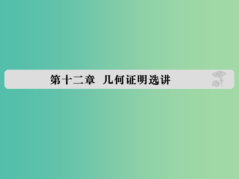 高考数学复习 第十二章 几何证明选讲课件 理.ppt_第1页