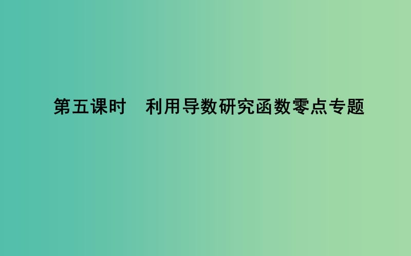 2019届高考数学一轮复习 第二篇 函数、导数及其应用 第11节 第五课时 利用导数研究函数零点专题课件 理 新人教版.ppt_第1页