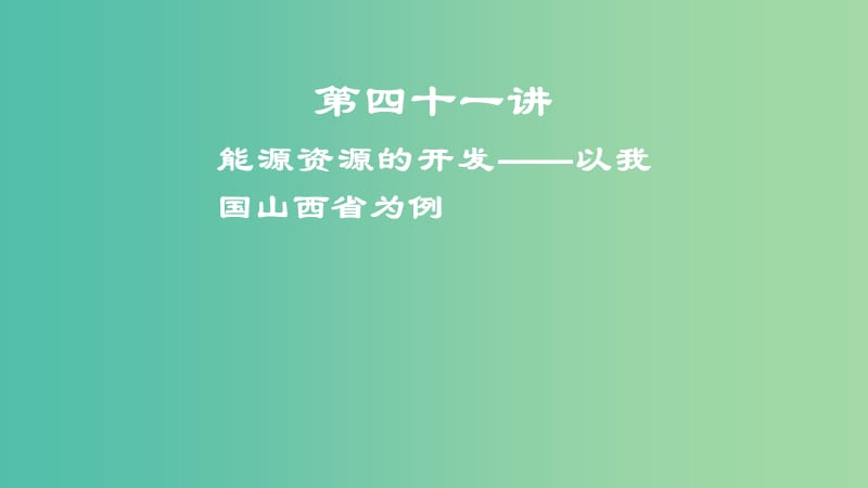 2019届高考地理一轮复习 第15章 区域自然资源综合开发利用 第四十一讲 能源资源的开发——以我国山西省为例课件 新人教版.ppt_第1页