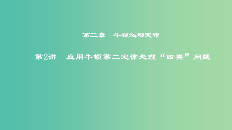 2019年度高考物理一轮复习第三章牛顿运动定律第2讲应用牛顿第二定律处理“四类”问题课件.ppt_第1页