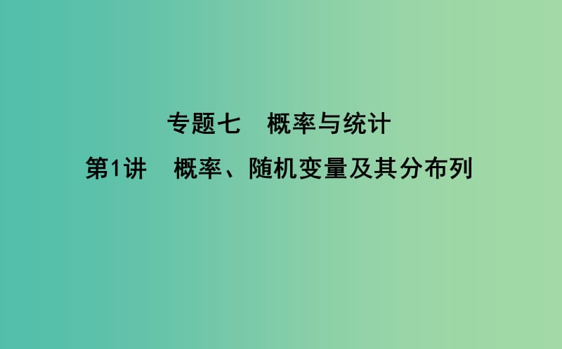 2019届高考数学二轮复习第一篇专题七概率与统计第1讲概率随机变量及其分布列课件理.ppt_第1页