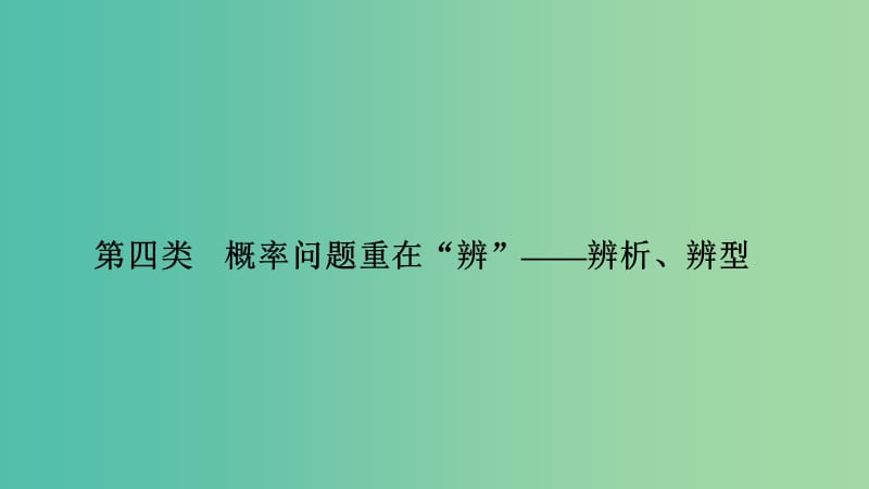 2019届高考数学二轮复习 考前冲刺三 第四类 概率问题重在“辨”——辨析、辨型课件 理.ppt_第1页