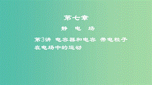 2019年高考物理一輪復習 第七章 靜電場 第3講 電容器和電容 帶電粒子在電場中的運動課件.ppt