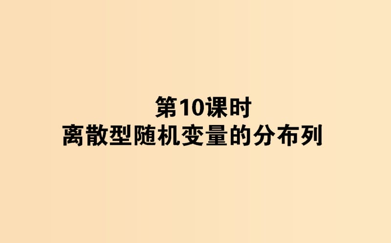 2018版高中數(shù)學(xué) 第二章 概率 第10課時(shí) 離散型隨機(jī)變量的分布列課件 新人教B版選修2-3.ppt_第1頁(yè)