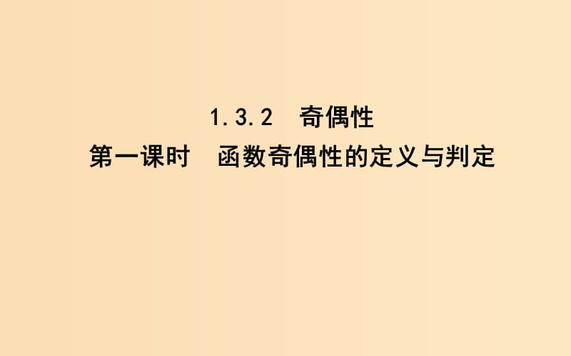 2018-2019学年度高中数学第一章集合与函数的概念1.3函数的基本性质1.3.2第一课时函数奇偶性的定义与判定课件新人教A版必修1 .ppt_第1页