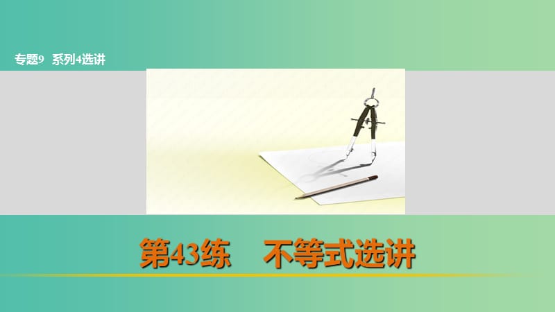 高考数学 考前三个月复习冲刺 专题9 第43练 不等式选讲课件 理.ppt_第1页