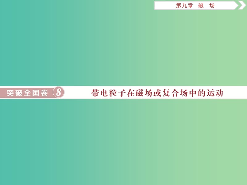 2019届高考物理一轮复习 第九章 磁场 突破全国卷8 带电粒子在磁场或复合场中的运动课件 新人教版.ppt_第1页