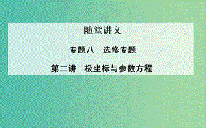 高考數(shù)學二輪復習 專題8 選修專題 第二講 極坐標與參數(shù)方程課件 理.ppt