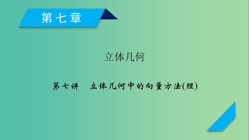 2020高考数学一轮复习 第七章 立体几何 第7讲 立体几何中的向量方法课件 理.ppt_第1页