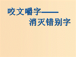 2018-2019學(xué)年高中語(yǔ)文 第三課 第4節(jié) 咬文嚼字--消滅錯(cuò)別字課件1 新人教版選修《語(yǔ)言文字應(yīng)用》.ppt