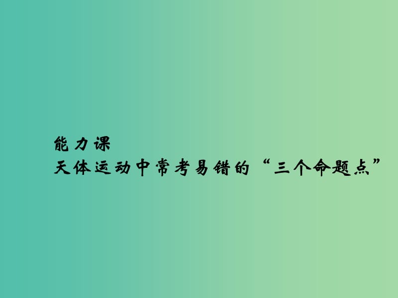 2019版高考物理总复习 第四章 曲线运动 万有引力与航天 能力课 天体运动中常考易错的“三个命题点”课件.ppt_第1页