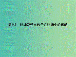 2019屆高考物理二輪專題復(fù)習(xí) 專題五 電場(chǎng)與磁場(chǎng) 第2講 磁場(chǎng)及帶電粒子在磁場(chǎng)中的運(yùn)動(dòng)課件.ppt