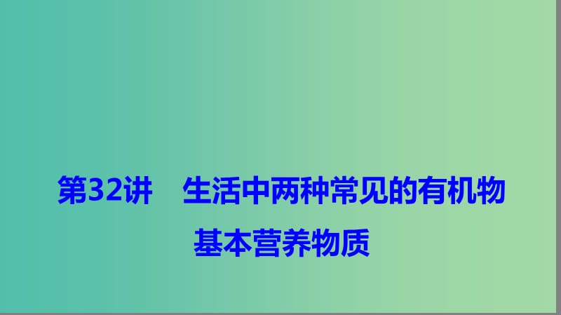 2019高考化学大一轮复习 第九章 有机化合物 第32讲 生活中两种常见的有机物基本营养物质课件 鲁科版.ppt_第1页