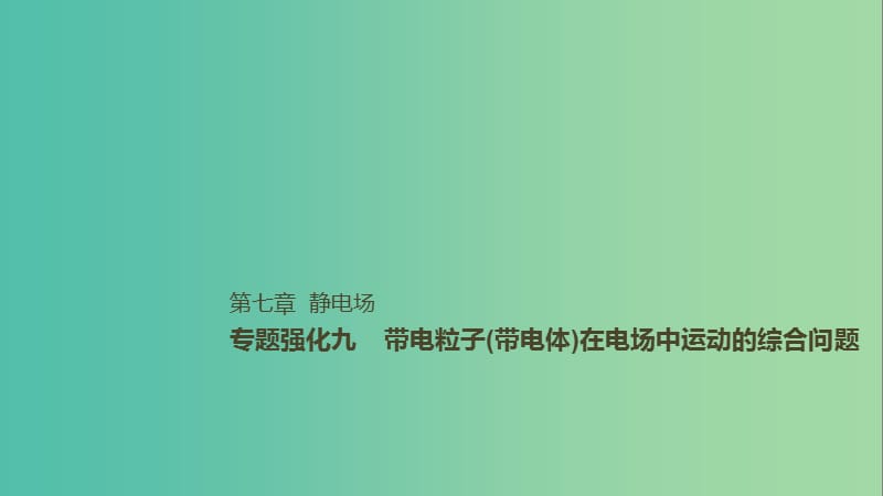 2019年高考物理一轮复习 第七章 静电场 专题强化九 带电粒子（带电体）在电场中运动的综合问题课件.ppt_第1页