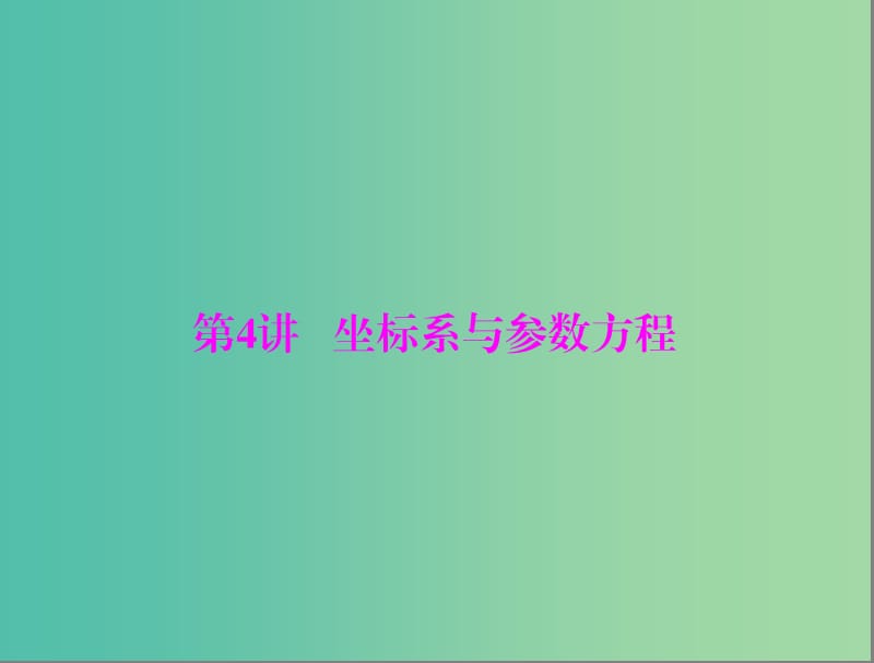 高考数学一轮总复习 第十章 算法初步、复数与选考内容 第4讲 坐标系与参数方程课件(理).ppt_第1页