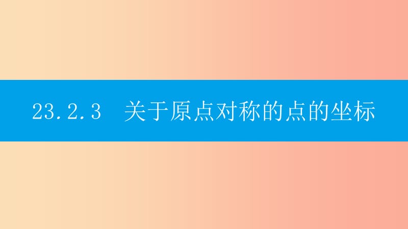 2019年秋九年级数学上册 第二十三章《旋转》23.2 中心对称 23.2.3 关于原点对称的点的坐标课件 新人教版.ppt_第1页